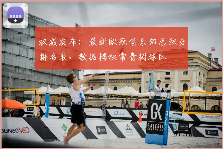 权威发布：最新欧冠俱乐部总积分排名表，数据揭秘常青树球队
