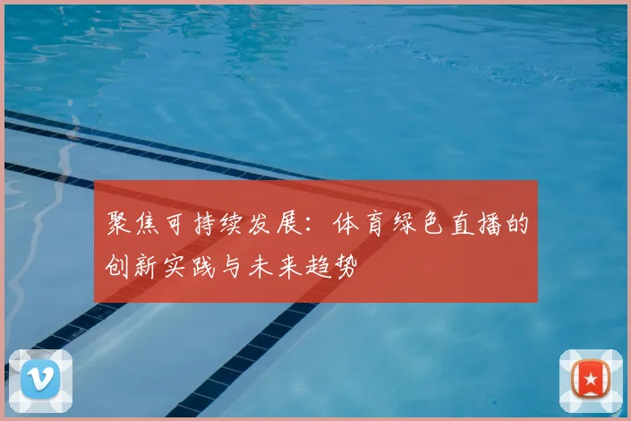 聚焦可持续发展：体育绿色直播的创新实践与未来趋势