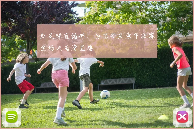 新足球直播吧：为您带来意甲联赛全场次高清直播