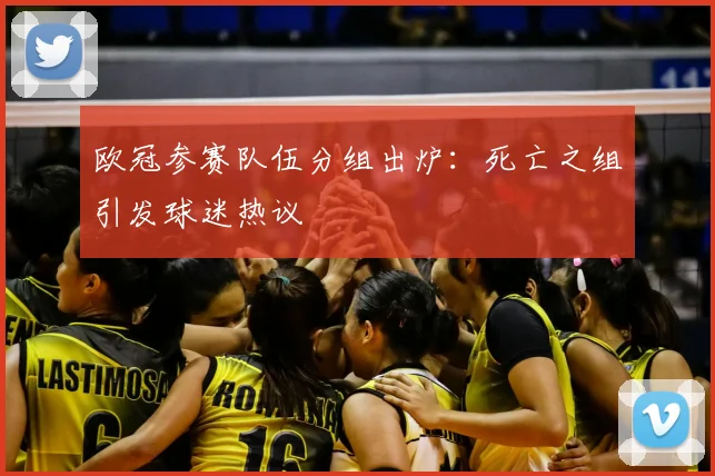 欧冠参赛队伍分组出炉：死亡之组引发球迷热议