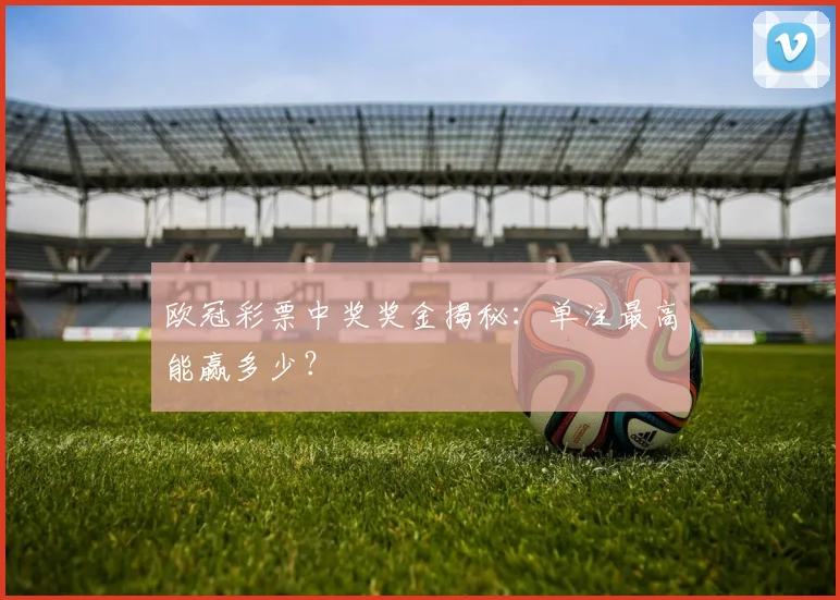 欧冠彩票中奖奖金揭秘：单注最高能赢多少？
