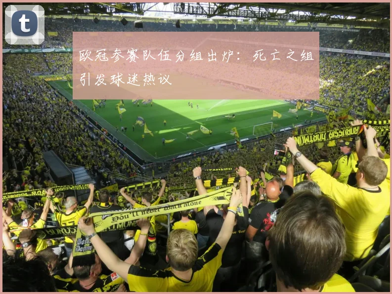 欧冠参赛队伍分组出炉：死亡之组引发球迷热议