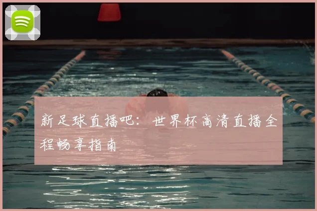 新足球直播吧：世界杯高清直播全程畅享指南