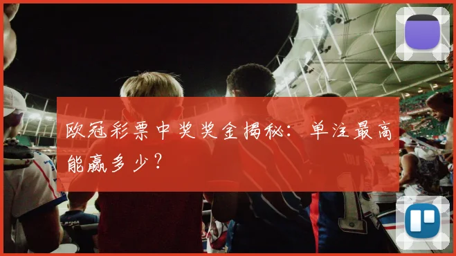 欧冠彩票中奖奖金揭秘：单注最高能赢多少？