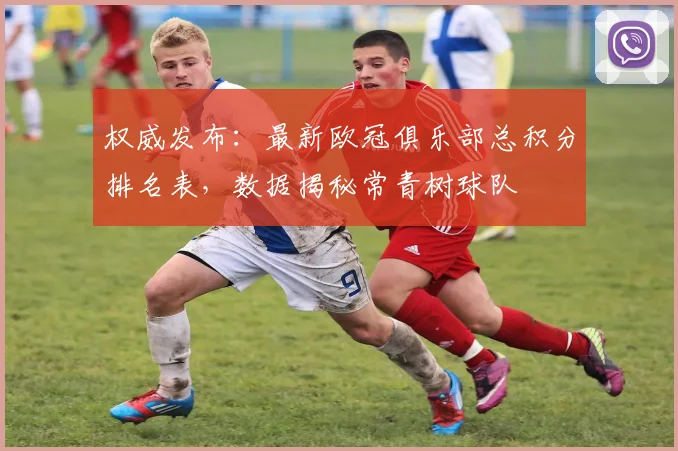 权威发布：最新欧冠俱乐部总积分排名表，数据揭秘常青树球队